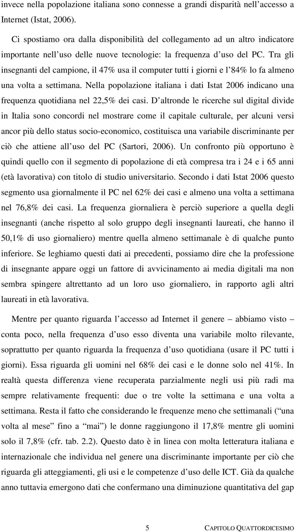 Tra gli insegnanti del campione, il 47% usa il computer tutti i giorni e l 84% lo fa almeno una volta a settimana.