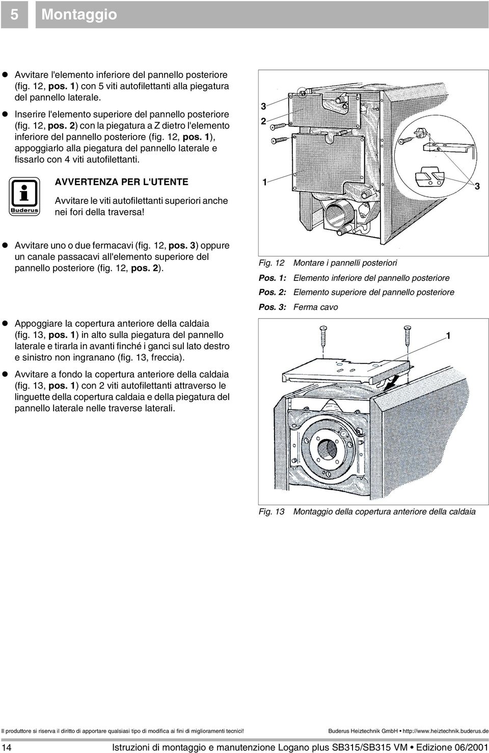 Avvitare le viti autofilettanti superiori anche nei fori della traversa! 3 2 3! Avvitare uno o due fermacavi (fig. 2, pos.