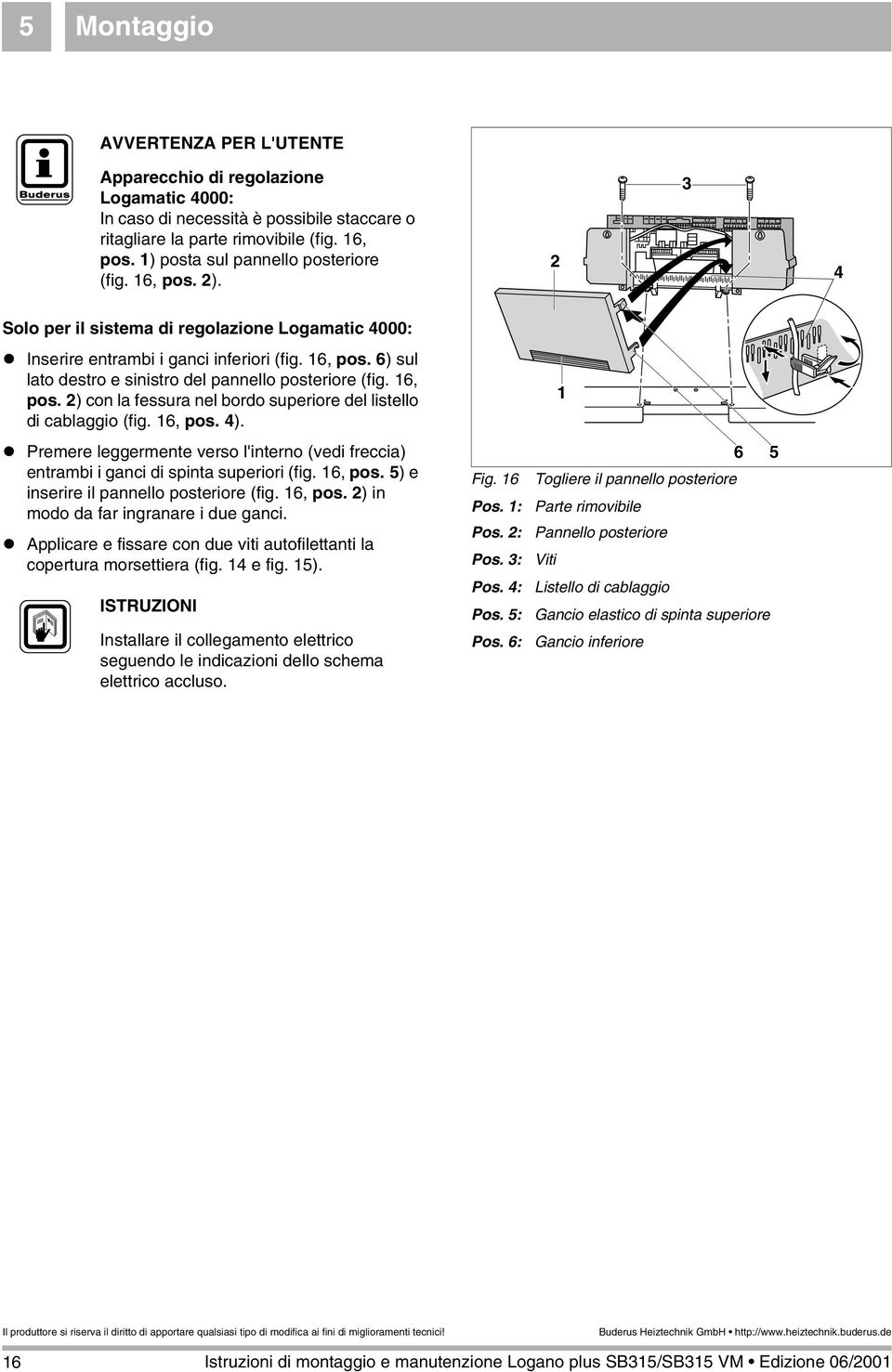 6, pos. 4).! Premere leggermente verso l'interno (vedi freccia) entrambi i ganci di spinta superiori (fig. 6, pos. 5) e inserire il pannello posteriore (fig. 6, pos. 2) in modo da far ingranare i due ganci.