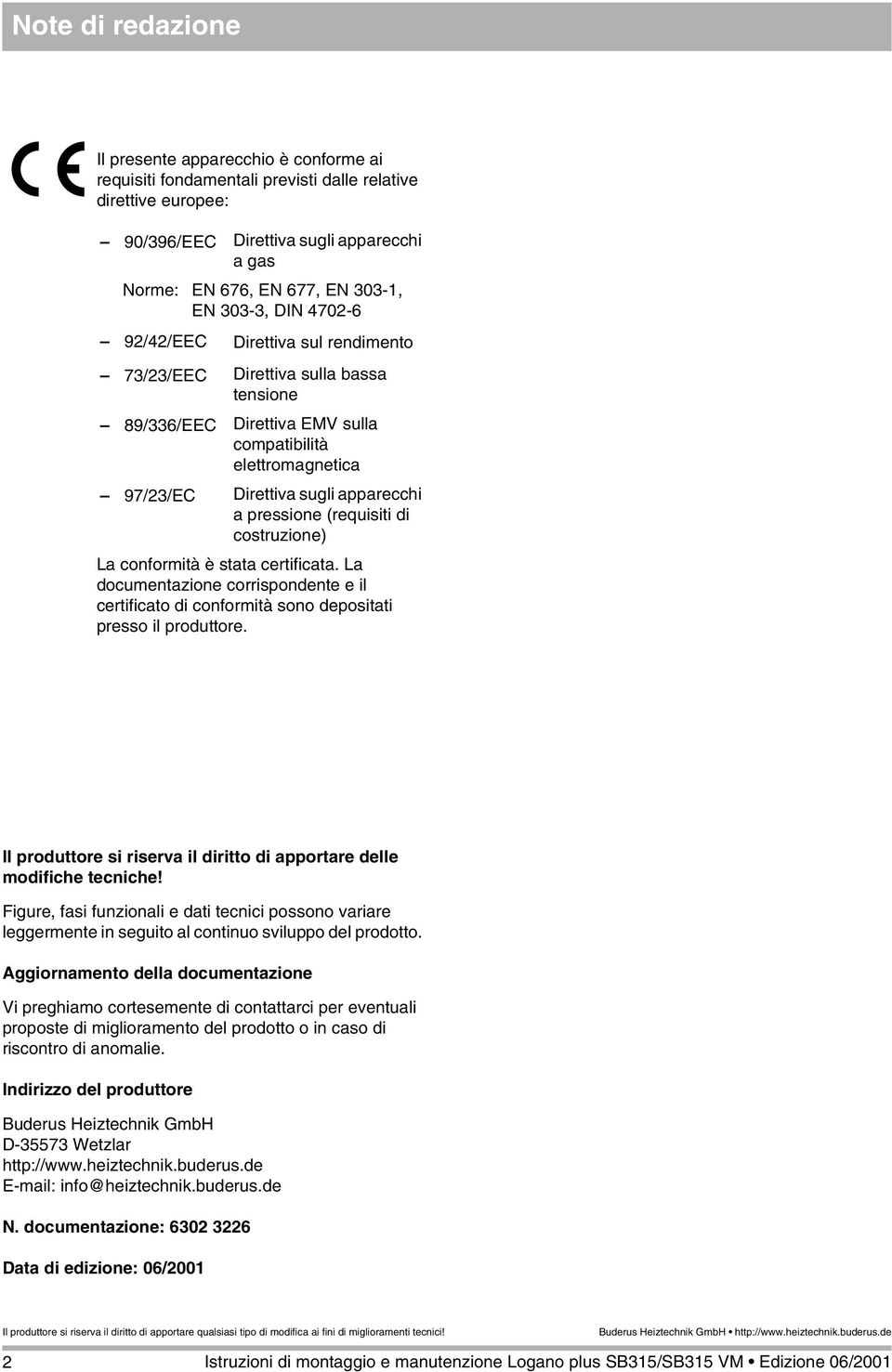 pressione (requisiti di costruzione) La conformità è stata certificata. La documentazione corrispondente e il certificato di conformità sono depositati presso il produttore.