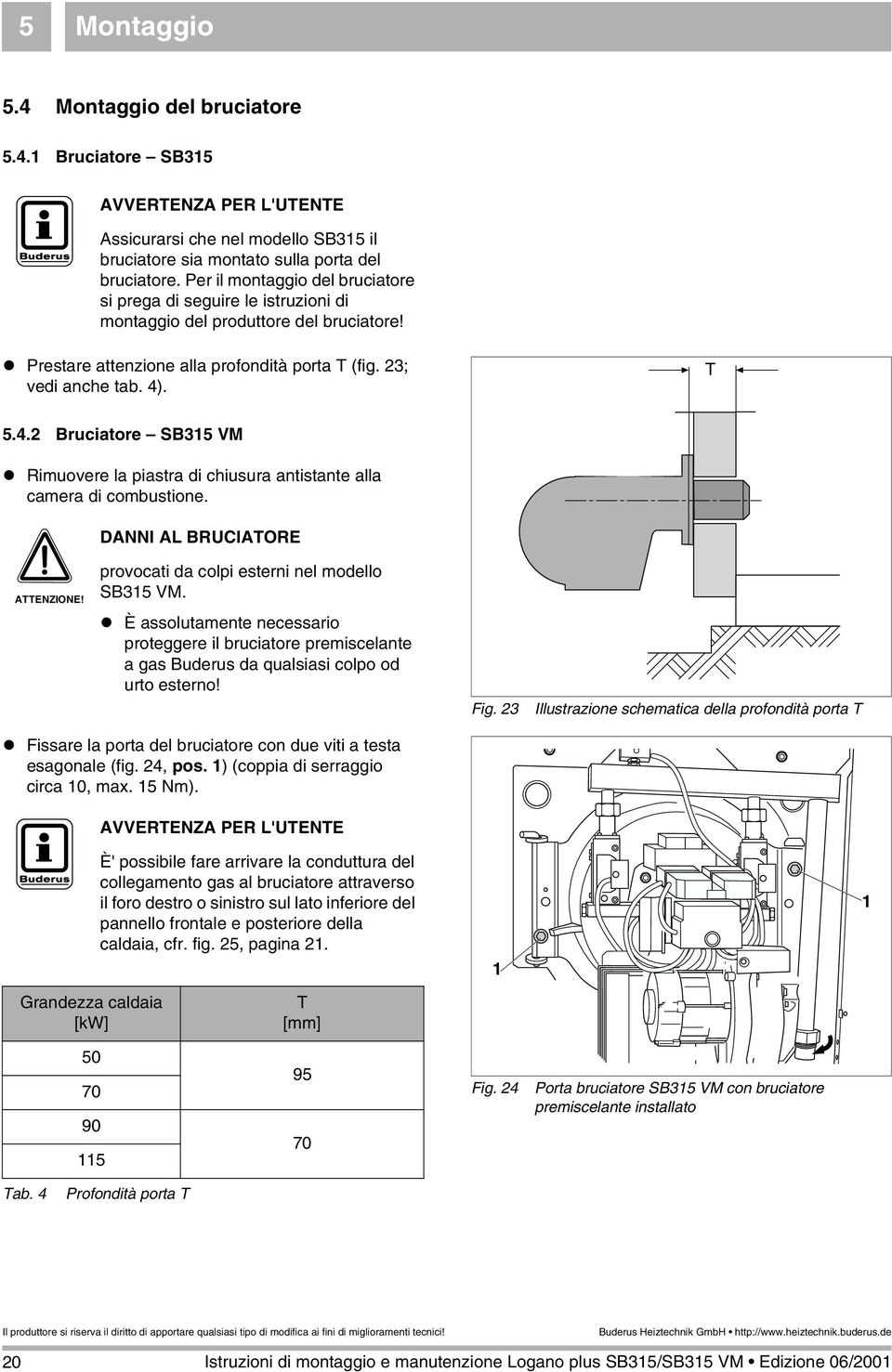 . T 5.4.2 Bruciatore SB35 VM! Rimuovere la piastra di chiusura antistante alla camera di combustione. DANNI AL BRUCIATORE ATTENZIONE! provocati da colpi esterni nel modello SB35 VM.