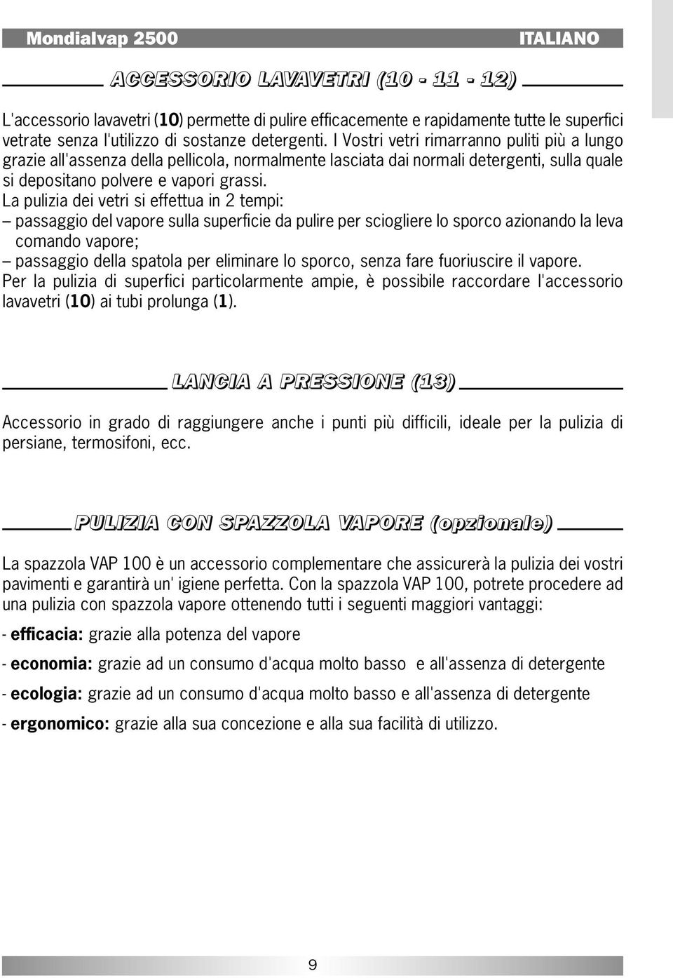 La pulizia dei vetri si effettua in 2 tempi: passaggio del vapore sulla superficie da pulire per sciogliere lo sporco azionando la leva comando vapore; passaggio della spatola per eliminare lo