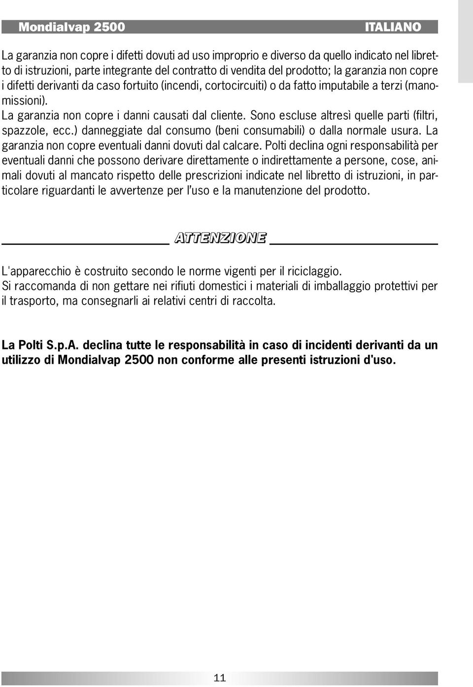 Sono escluse altresì quelle parti (filtri, spazzole, ecc.) danneggiate dal consumo (beni consumabili) o dalla normale usura. La garanzia non copre eventuali danni dovuti dal calcare.