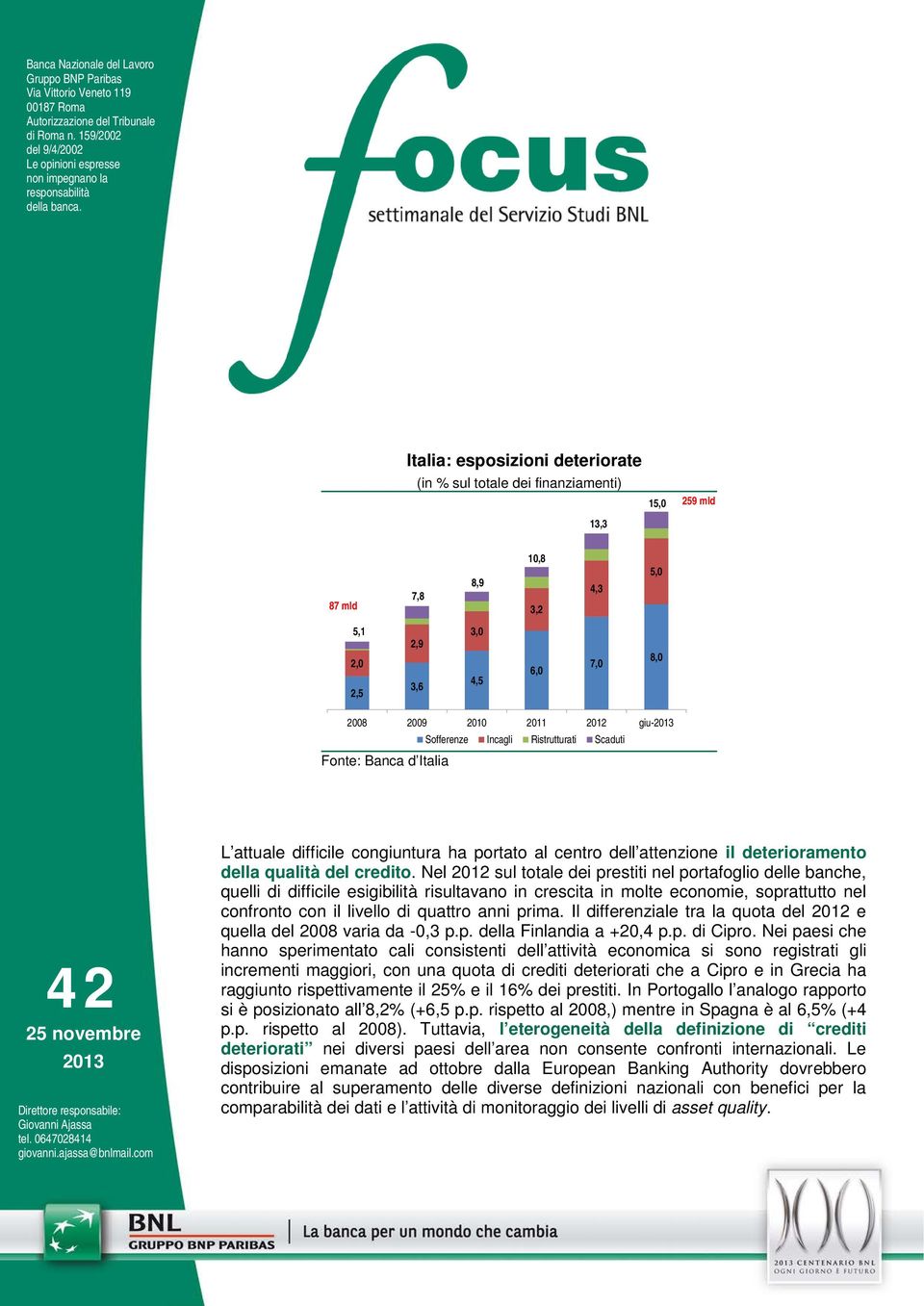 Italia: esposizioni deteriorate (in % sul totale dei finanziamenti) 13,3 15, 259 mld 87 mld 7,8 8,9 1,8 3,2 4,3 5, 5,1 2, 2,5 2,9 3,6 3, 4,5 6, 7, 8, 28 29 21 211 212 giu-213 Sofferenze Incagli