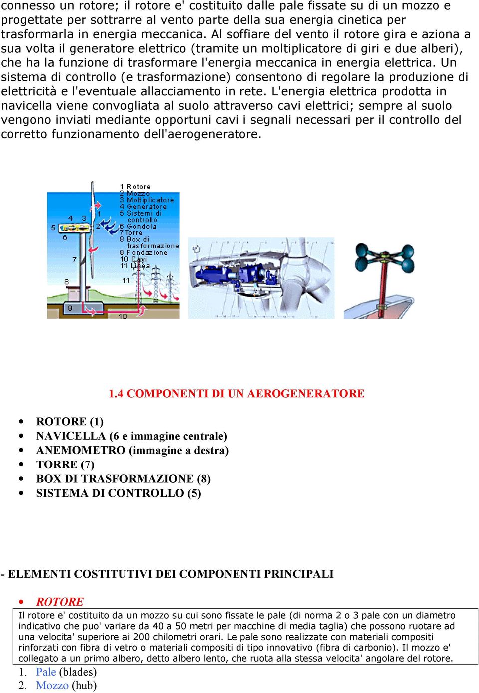 elettrica. Un sistema di controllo (e trasformazione) consentono di regolare la produzione di elettricità e l'eventuale allacciamento in rete.