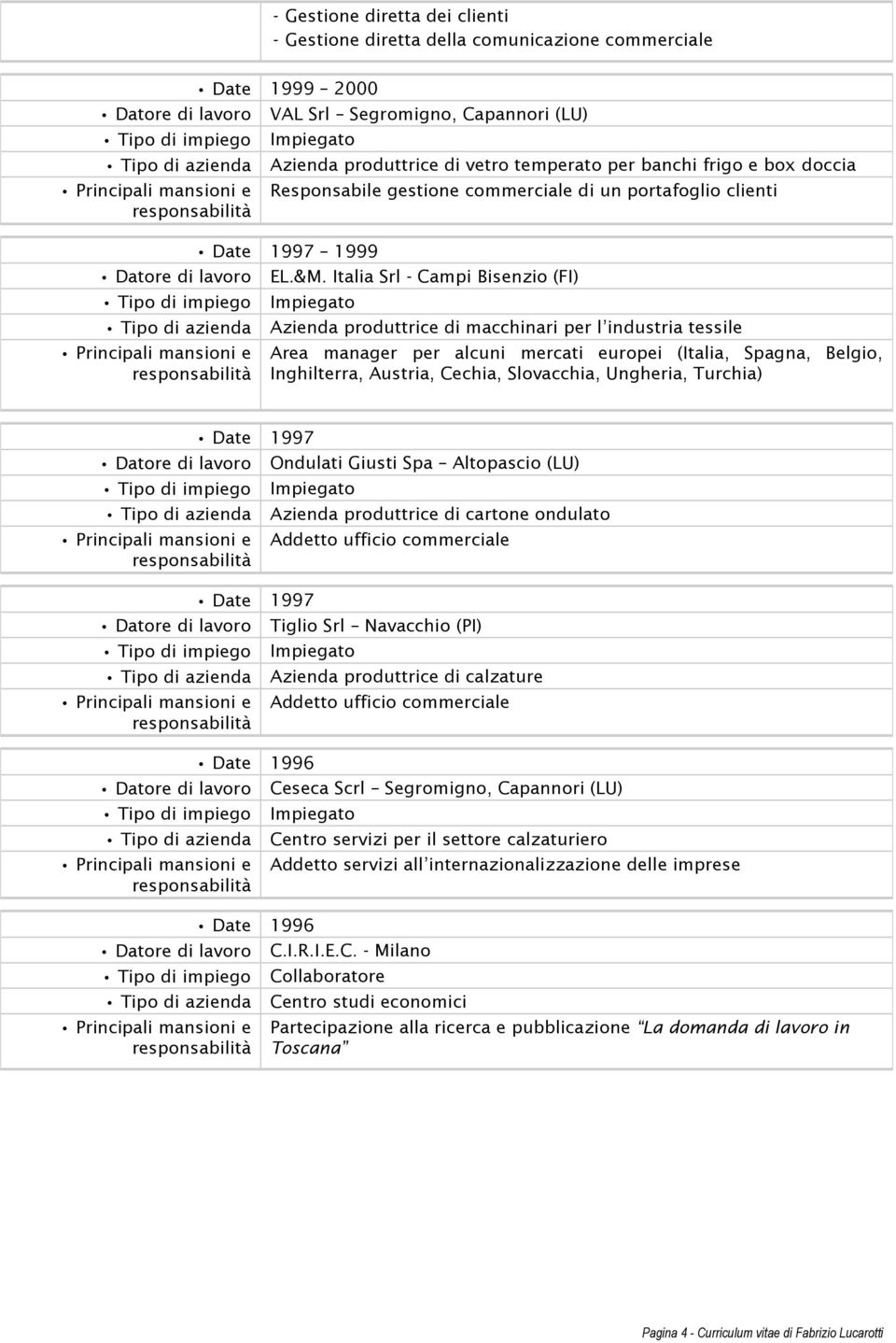 Italia Srl - Campi Bisenzio (FI) Tipo di azienda Azienda produttrice di macchinari per l industria tessile Area manager per alcuni mercati europei (Italia, Spagna, Belgio, Inghilterra, Austria,