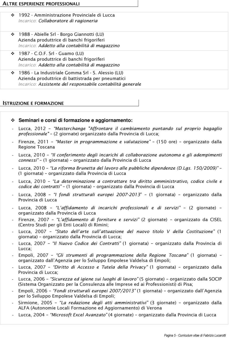 Srl - Guamo (LU) Azienda produttrice di banchi frigoriferi Incarico: Addetto alla contabilità di magazzino 1986 - La Industriale Gomma Srl - S.