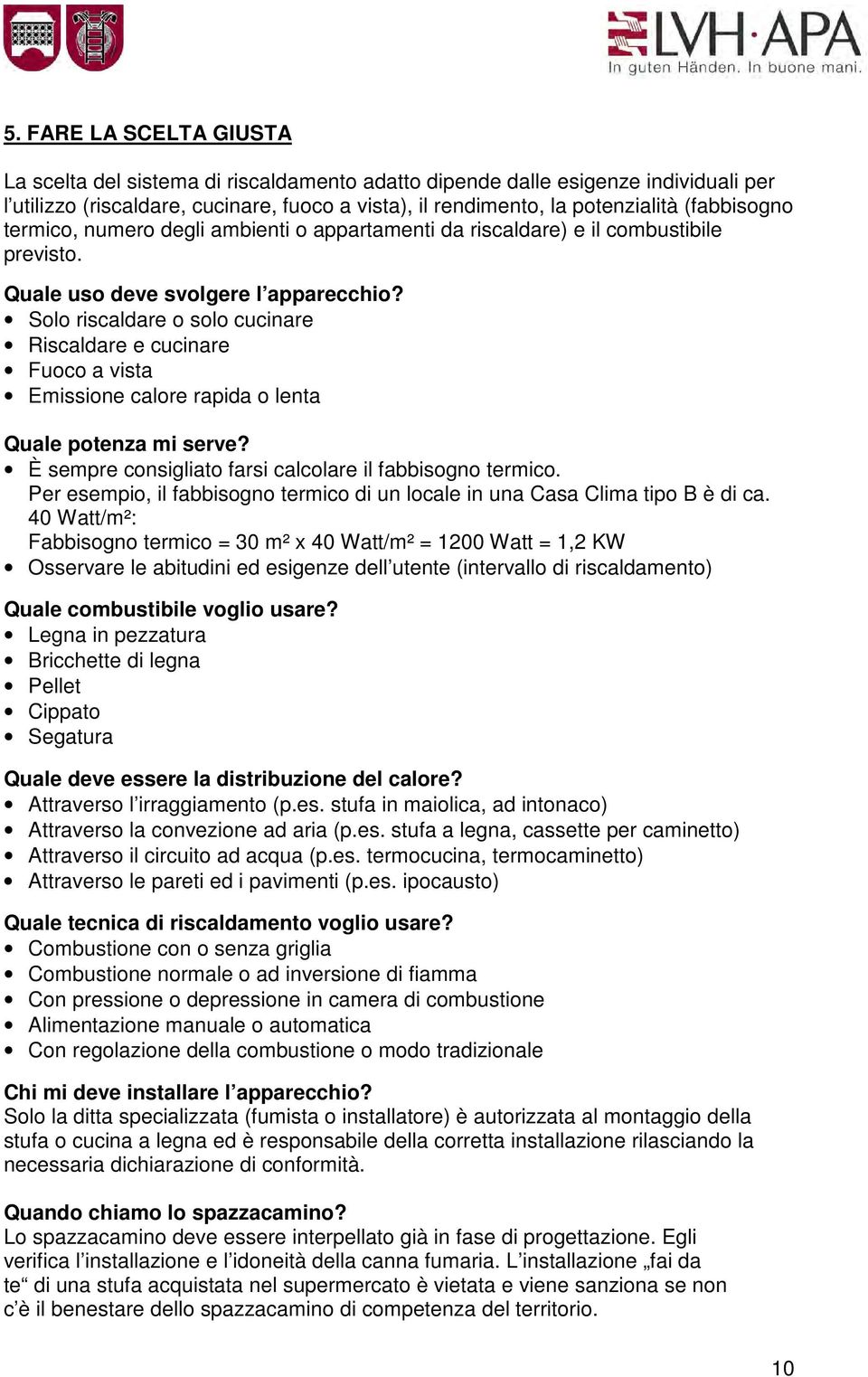 Solo riscaldare o solo cucinare Riscaldare e cucinare Fuoco a vista Emissione calore rapida o lenta Quale potenza mi serve? È sempre consigliato farsi calcolare il fabbisogno termico.