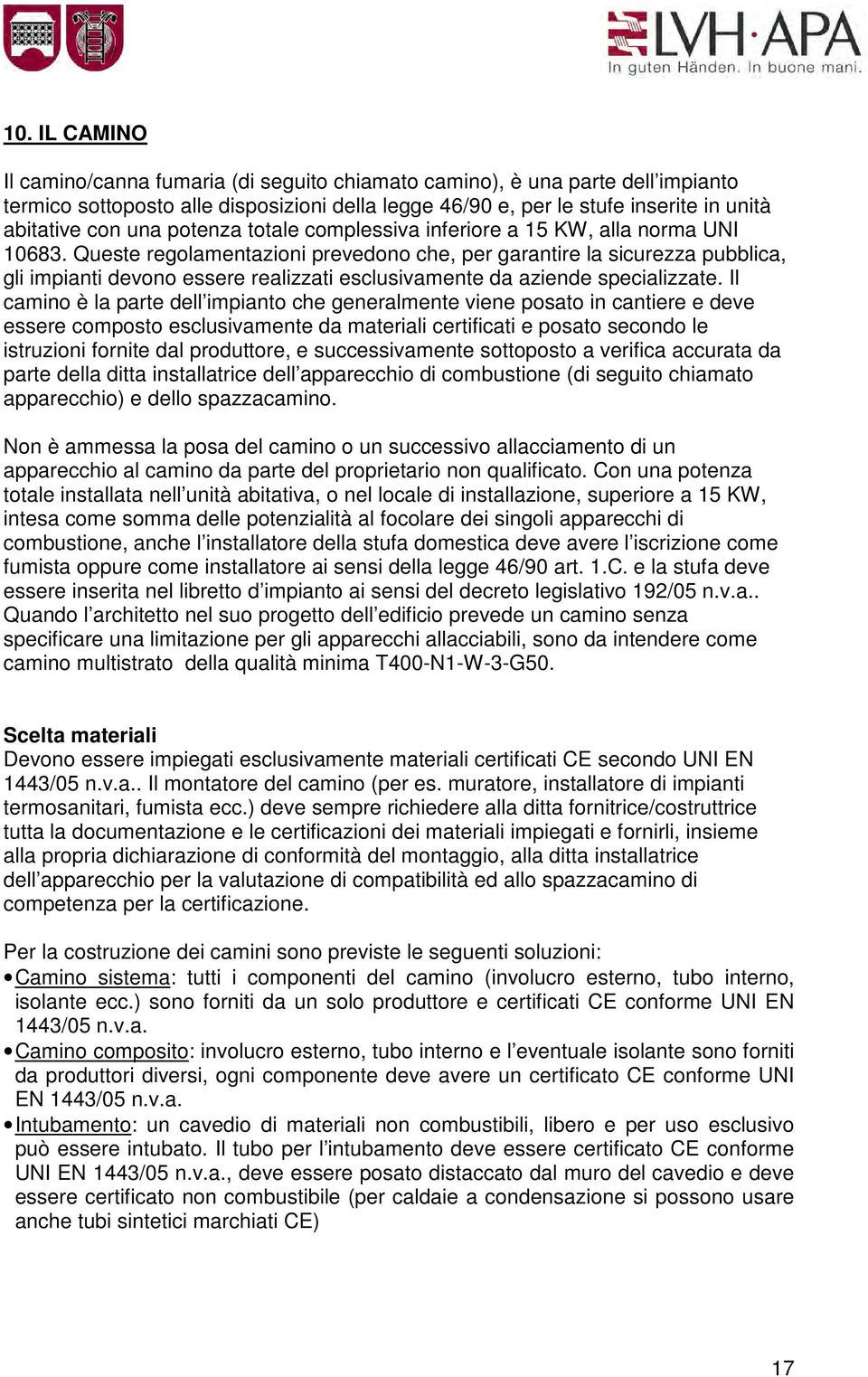 Queste regolamentazioni prevedono che, per garantire la sicurezza pubblica, gli impianti devono essere realizzati esclusivamente da aziende specializzate.