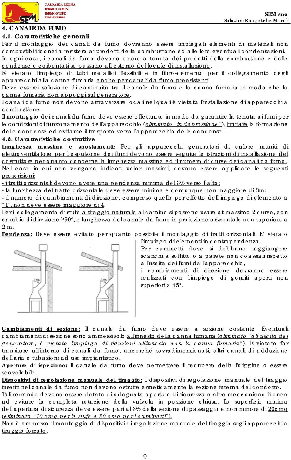 condensazioni. In ogni caso, i canali da fumo devono essere a tenuta dei prodotti della combustione e delle condense e coibentati se passano all esterno del locale di installazione.