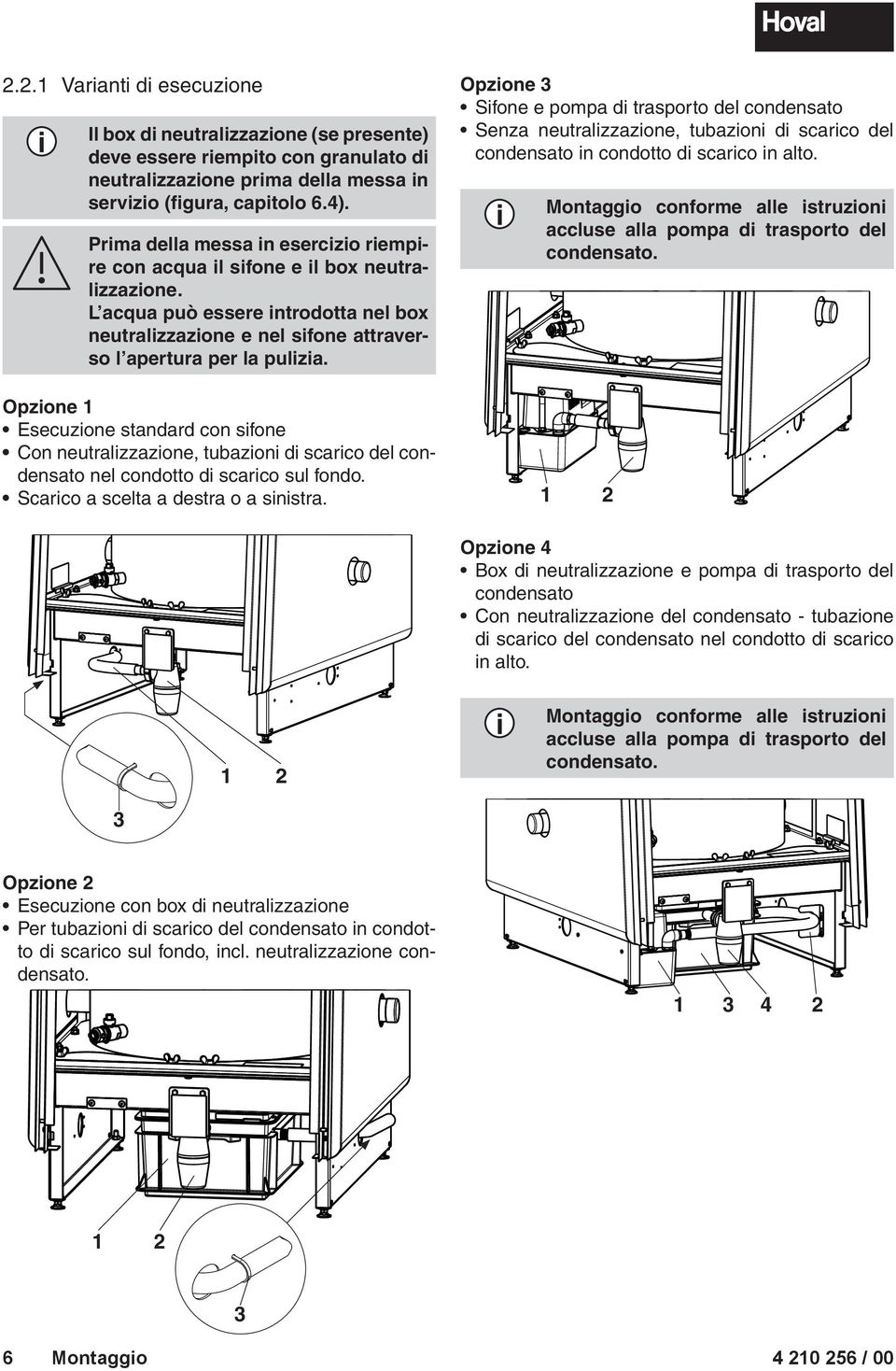 Opzione 1 Esecuzione standard con sifone Con neutralizzazione, tubazioni di scarico del condensato nel condotto di scarico sul fondo. Scarico a scelta a destra o a sinistra.