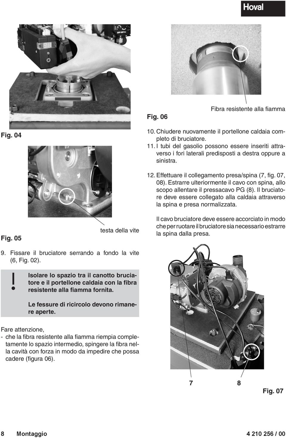 Estrarre ulteriormente il cavo con spina, allo scopo allentare il pressacavo PG (8). Il bruciatore deve essere collegato alla caldaia attraverso la spina e presa normalizzata.