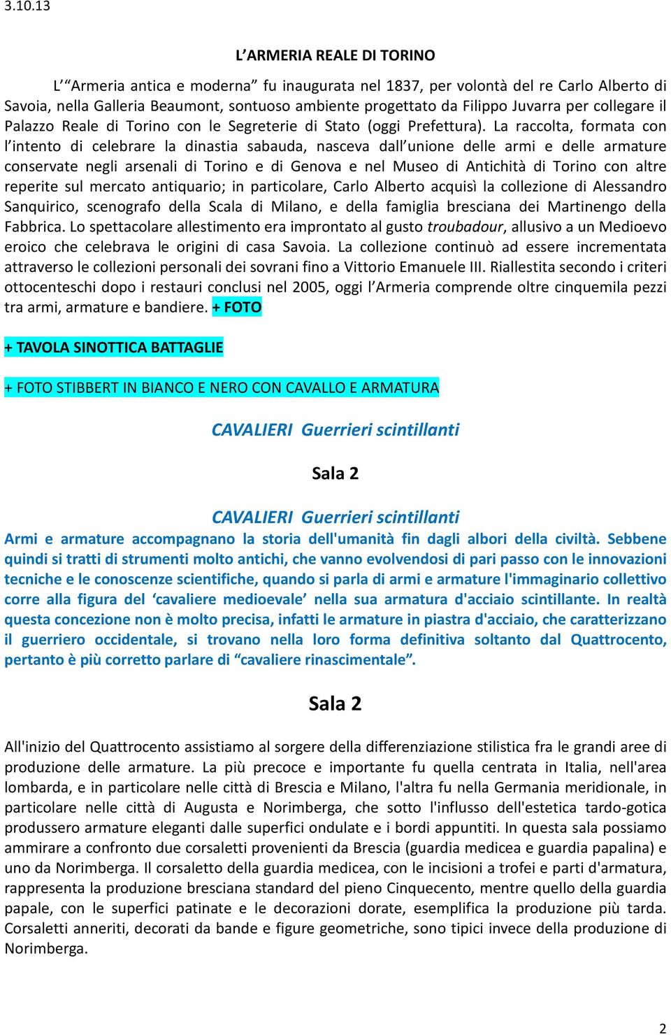 La raccolta, formata con l intento di celebrare la dinastia sabauda, nasceva dall unione delle armi e delle armature conservate negli arsenali di Torino e di Genova e nel Museo di Antichità di Torino