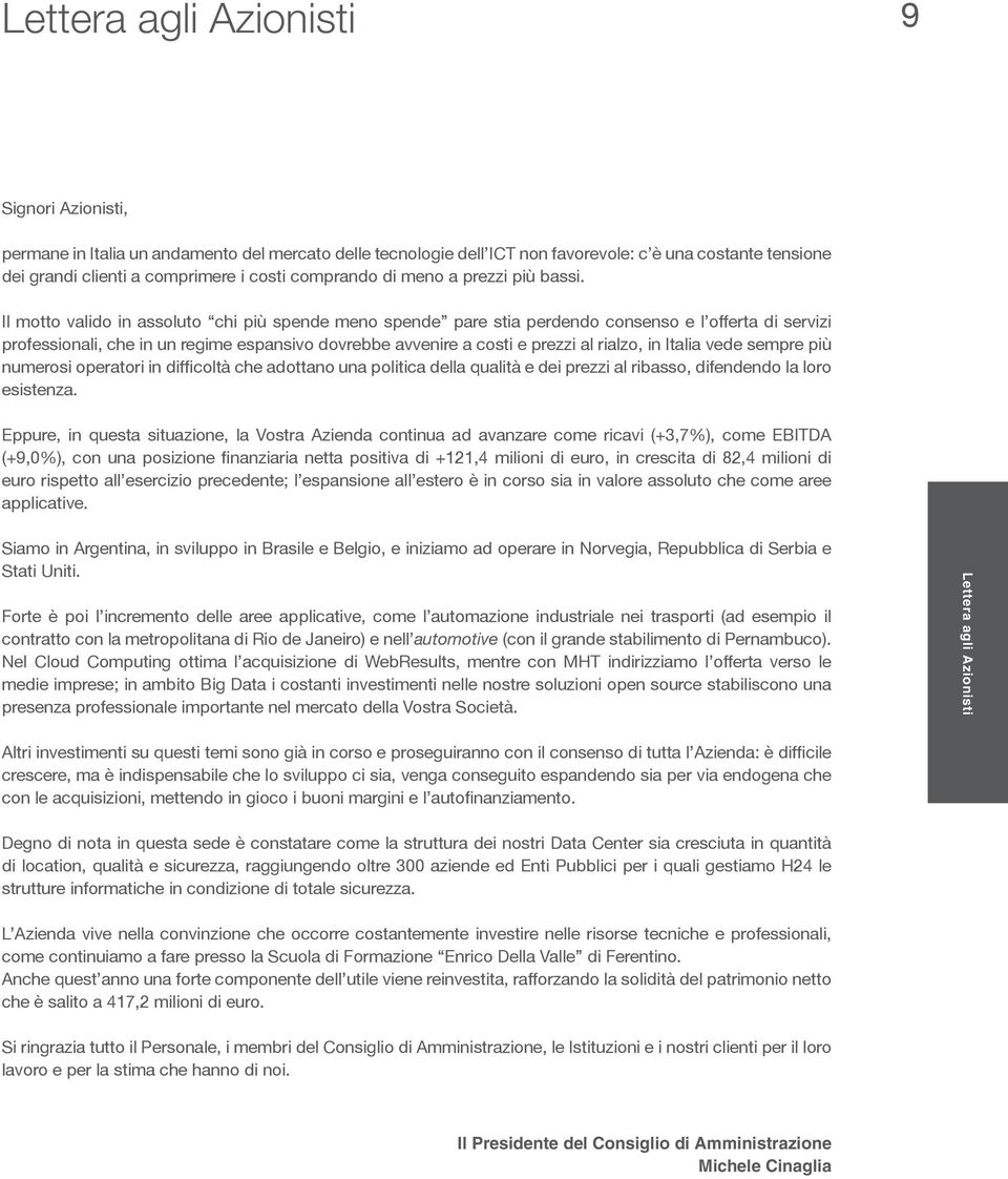 Il motto valido in assoluto chi più spende meno spende pare stia perdendo consenso e l offerta di servizi professionali, che in un regime espansivo dovrebbe avvenire a costi e prezzi al rialzo, in