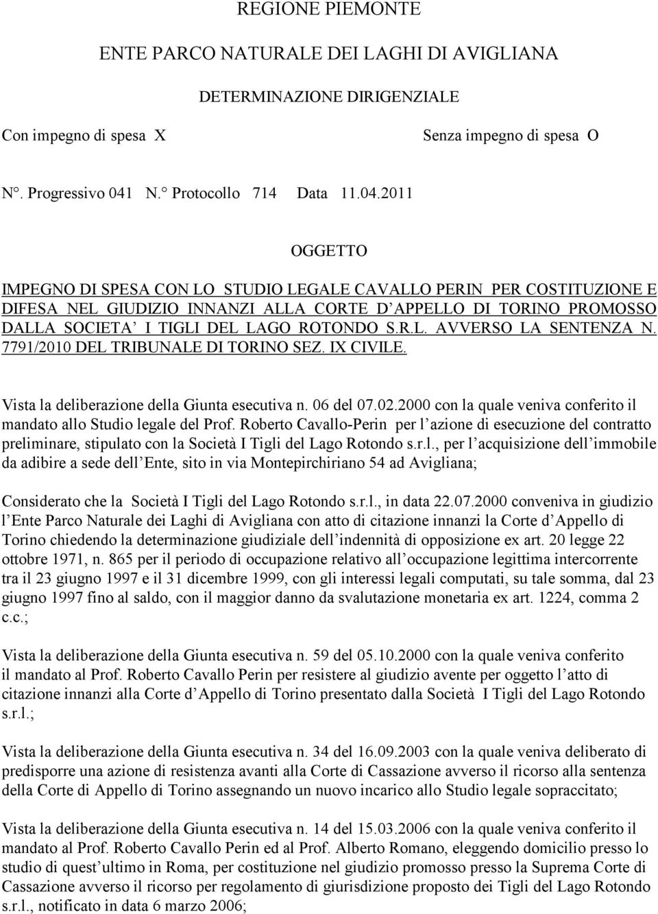 2011 OGGETTO IMPEGNO DI SPESA CON LO STUDIO LEGALE CAVALLO PERIN PER COSTITUZIONE E DIFESA NEL GIUDIZIO INNANZI ALLA CORTE D APPELLO DI TORINO PROMOSSO DALLA SOCIETA I TIGLI DEL LAGO ROTONDO S.R.L. AVVERSO LA SENTENZA N.