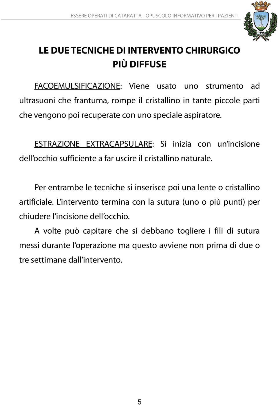 ESTRAZIONE EXTRACAPSULARE: Si inizia con un incisione dell occhio sufficiente a far uscire il cristallino naturale.