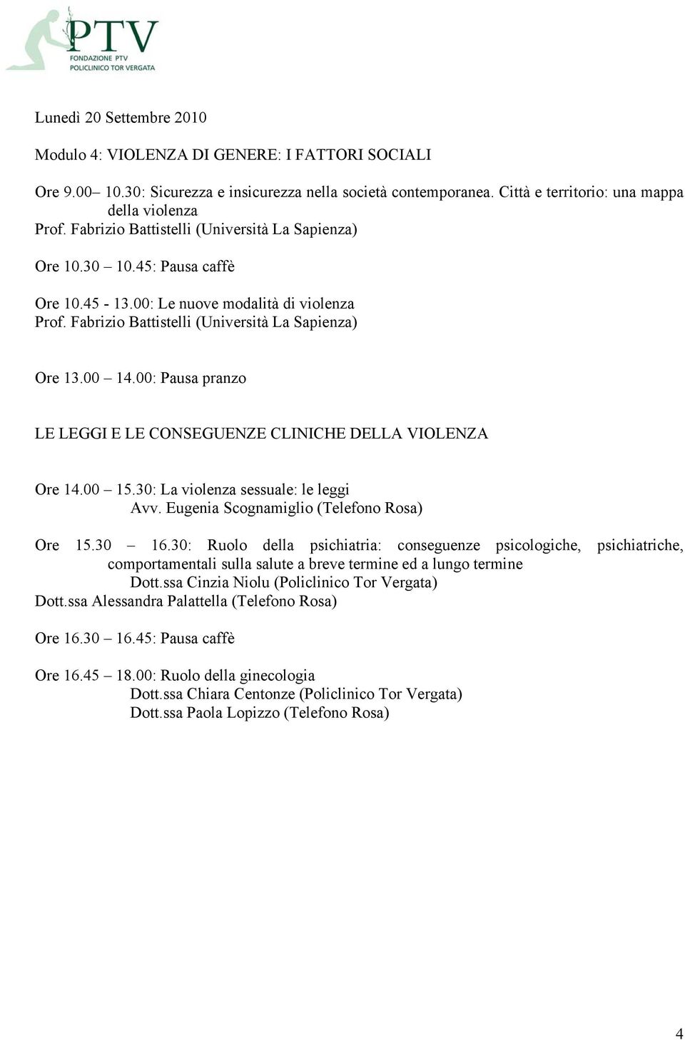 Fabrizio Battistelli (Università La Sapienza) LE LEGGI E LE CONSEGUENZE CLINICHE DELLA VIOLENZA Ore 14.00 15.30: La violenza sessuale: le leggi Avv. Eugenia Scognamiglio (Telefono Rosa) Ore 15.30 16.