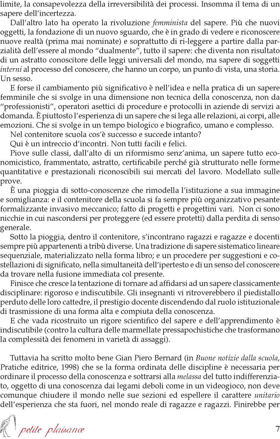 al mondo dualmente, tutto il sapere: che diventa non risultato di un astratto conoscitore delle leggi universali del mondo, ma sapere di soggetti interni al processo del conoscere, che hanno un