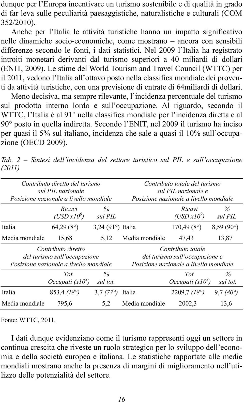 Nel 2009 l Italia ha registrato introiti monetari derivanti dal turismo superiori a 40 miliardi di dollari (ENIT, 2009).