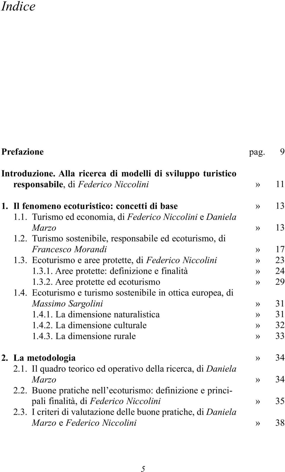 4. Ecoturismo e turismo sostenibile in ottica europea, di Massimo Sargolini 1.4.1. La dimensione naturalistica 1.4.2. La dimensione culturale 1.4.3. La dimensione rurale 2. La metodologia 2.1. Il quadro teorico ed operativo della ricerca, di Daniela Marzo 2.