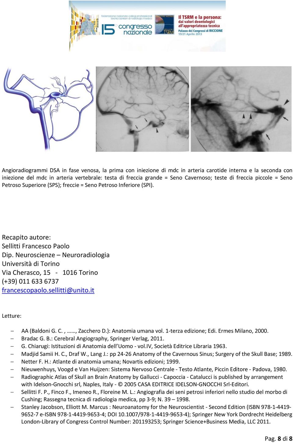 Neuroscienze Neuroradiologia Università di Torino Via Cherasco, 15 1016 Torino (+39) 011 633 6737 francescopaolo.sellitti@unito.it Letture: AA (Baldoni G. C.,, Zacchero D.): Anatomia umana vol.