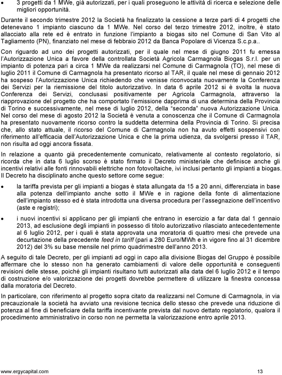 Nel corso del terzo trimestre 2012, inoltre, è stato allacciato alla rete ed è entrato in funzione l impianto a biogas sito nel Comune di San Vito al Tagliamento (PN), finanziato nel mese di febbraio