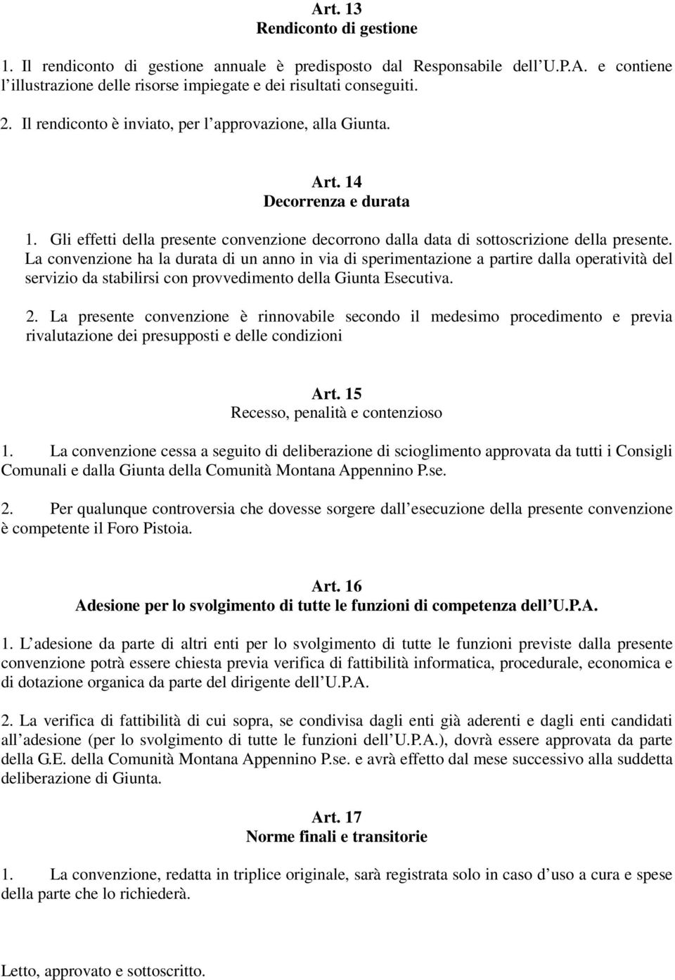 La convenzione ha la durata di un anno in via di sperimentazione a partire dalla operatività del servizio da stabilirsi con provvedimento della Giunta Esecutiva. 2.