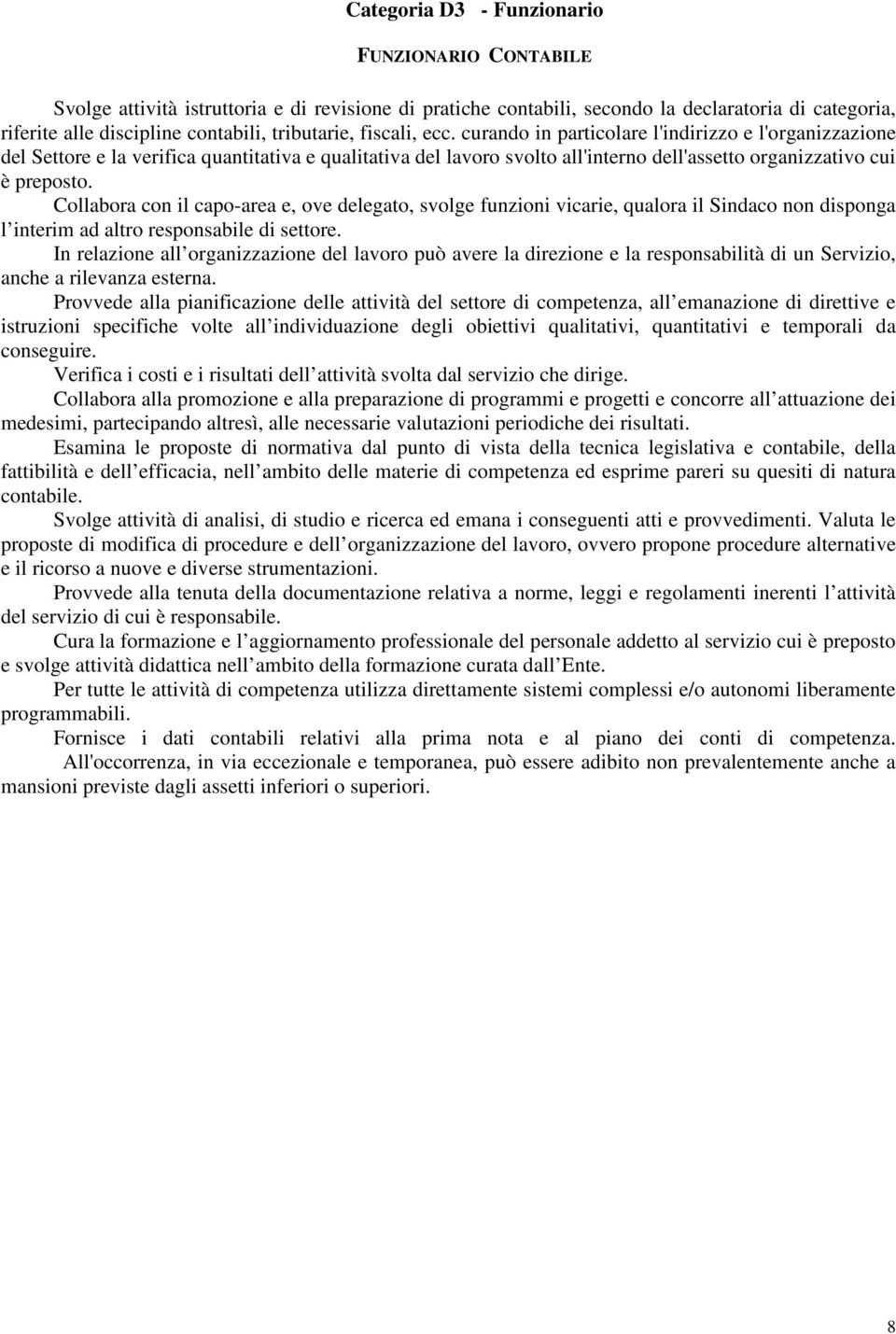 curando in particolare l'indirizzo e l'organizzazione del Settore e la verifica quantitativa e qualitativa del lavoro svolto all'interno dell'assetto organizzativo cui è preposto.