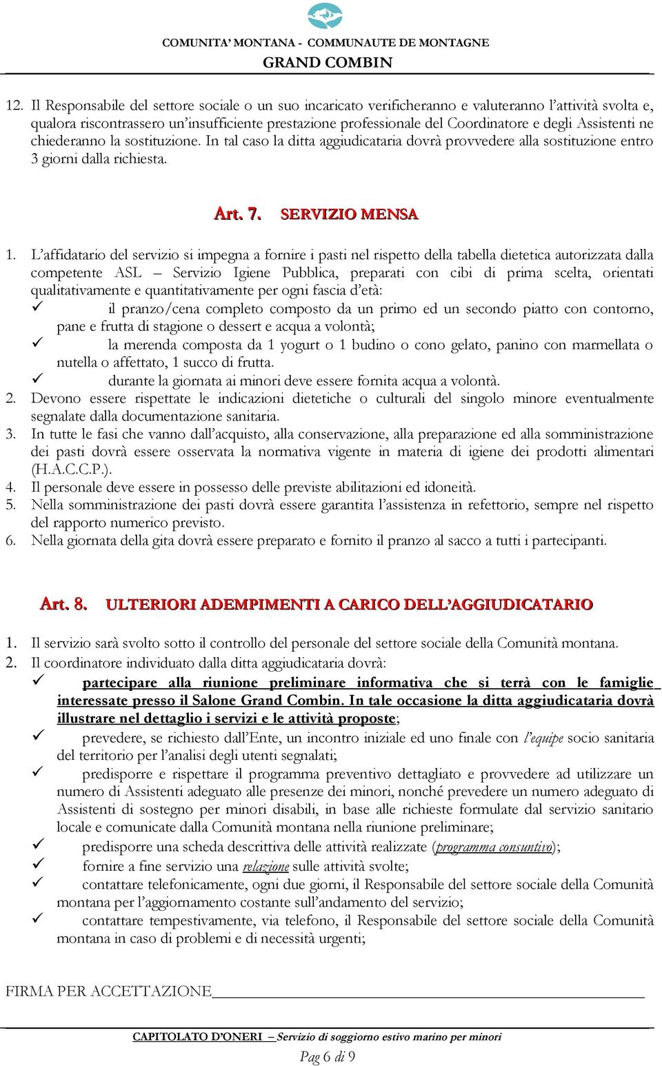 L affidatario del servizio si impegna a fornire i pasti nel rispetto della tabella dietetica autorizzata dalla competente ASL Servizio Igiene Pubblica, preparati con cibi di prima scelta, orientati