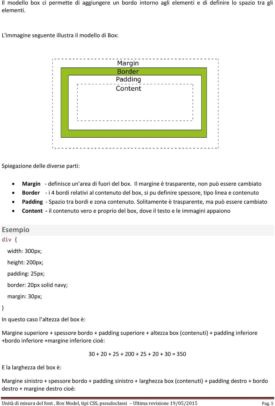 Il margine è trasparente, non può essere cambiato Border - i 4 bordi relativi al contenuto del box, si pu definire spessore, tipo linea e contenuto Padding - Spazio tra bordi e zona contenuto.