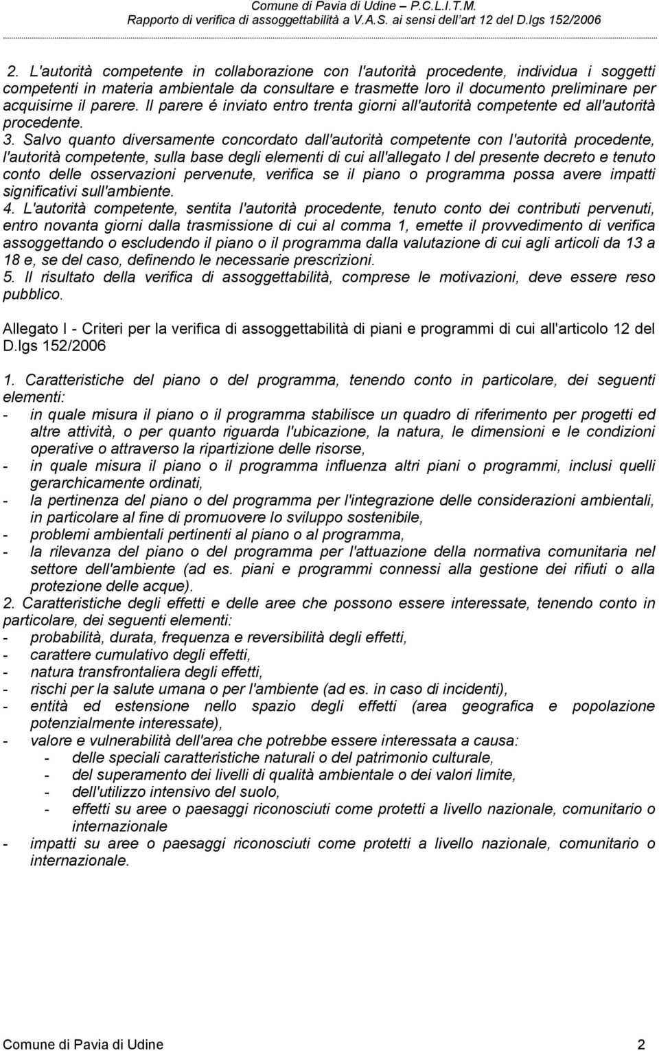 Salvo quanto diversamente concordato dall'autorità competente con l'autorità procedente, l'autorità competente, sulla base degli elementi di cui all'allegato I del presente decreto e tenuto conto