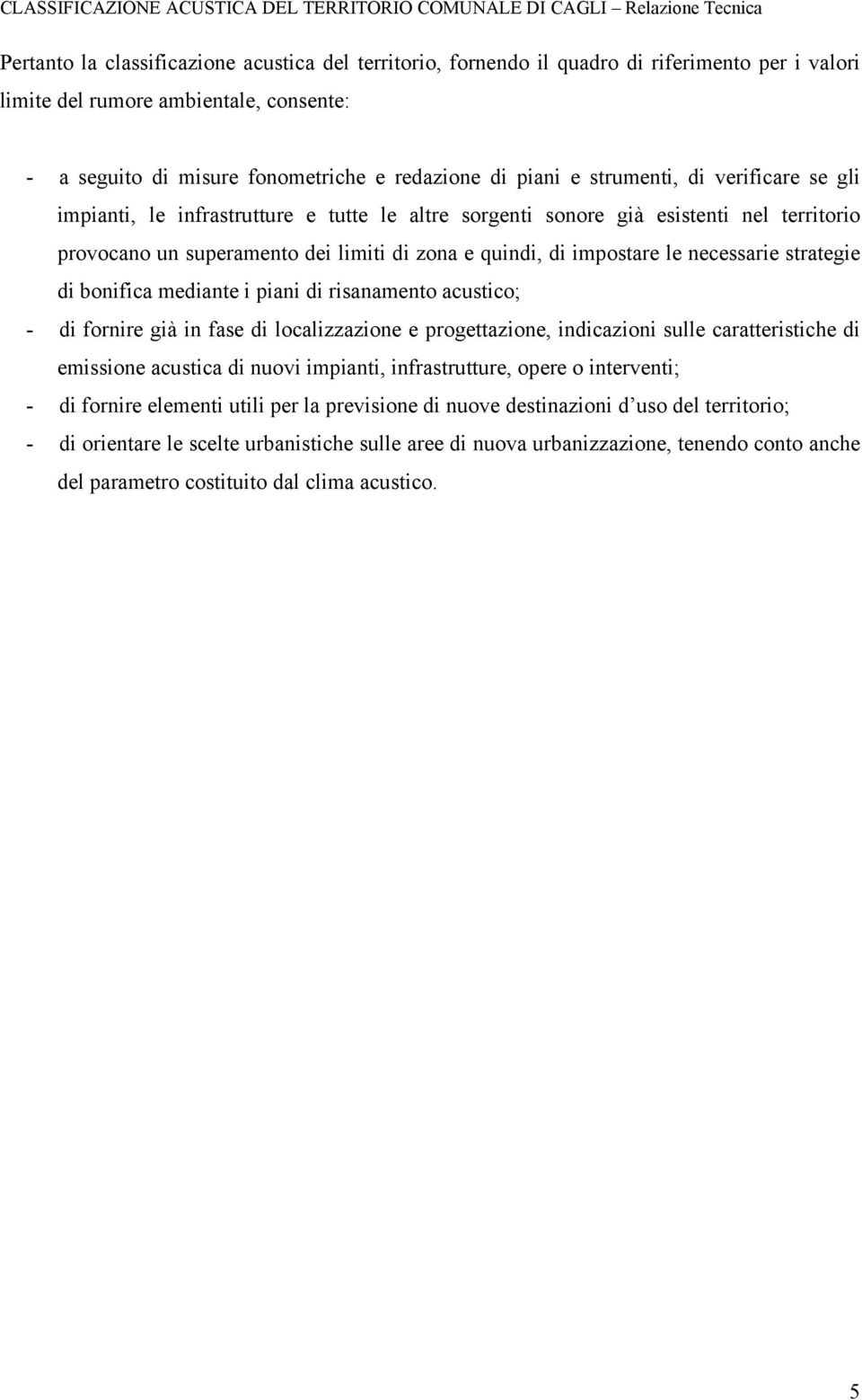 necessarie strategie di bonifica mediante i piani di risanamento acustico; - di fornire già in fase di localizzazione e progettazione, indicazioni sulle caratteristiche di emissione acustica di nuovi