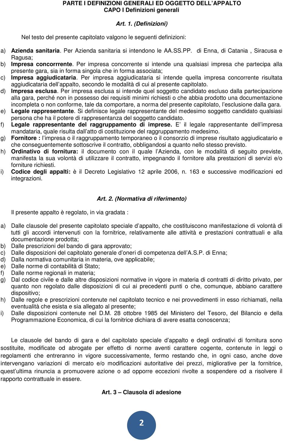 Per impresa concorrente si intende una qualsiasi impresa che partecipa alla presente gara, sia in forma singola che in forma associata; c) Impresa aggiudicataria.