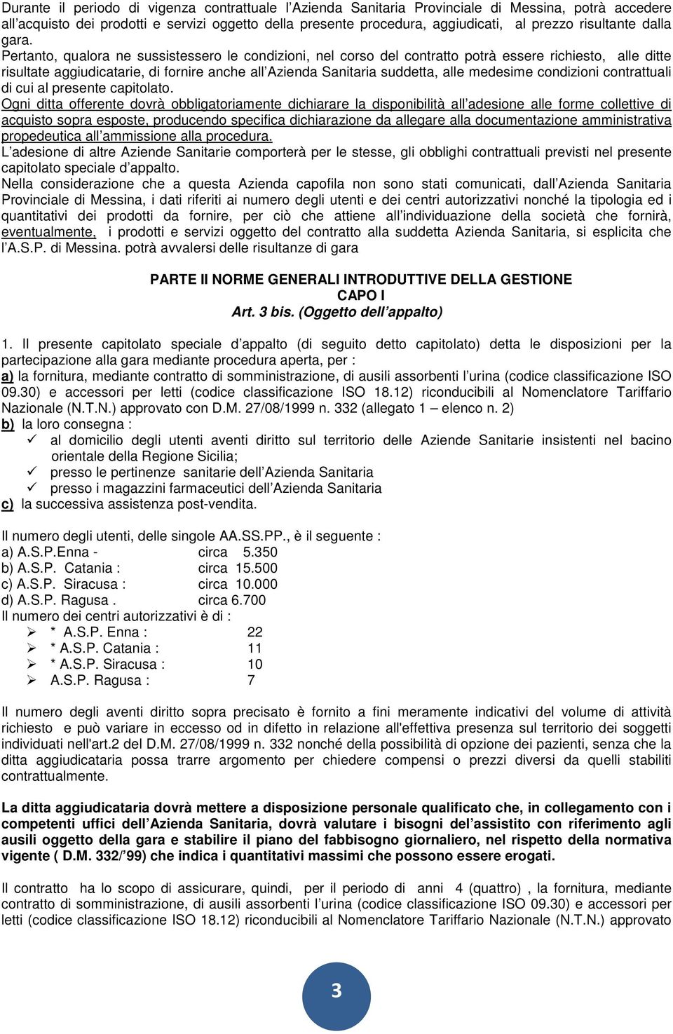 Pertanto, qualora ne sussistessero le condizioni, nel corso del contratto potrà essere richiesto, alle ditte risultate aggiudicatarie, di fornire anche all Azienda Sanitaria suddetta, alle medesime