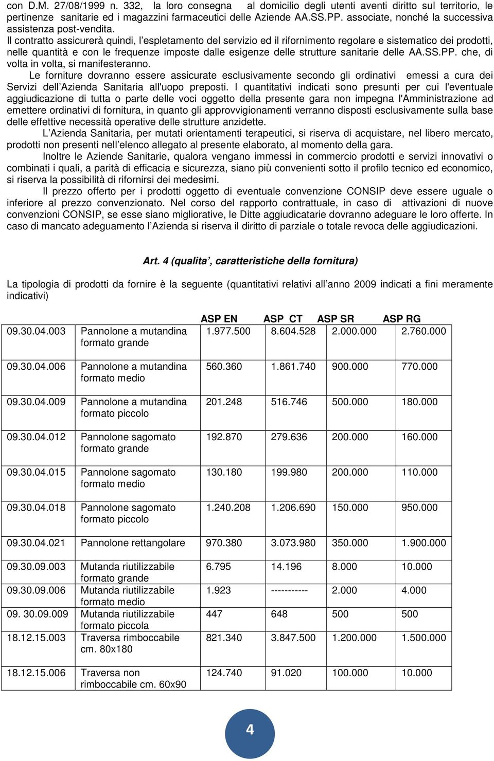 Il contratto assicurerà quindi, l espletamento del servizio ed il rifornimento regolare e sistematico dei prodotti, nelle quantità e con le frequenze imposte dalle esigenze delle strutture sanitarie