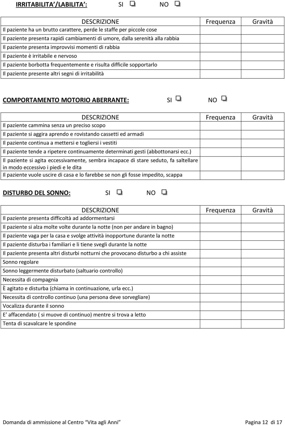 irritabilità COMPORTAMENTO MOTORIO ABERRANTE: SI NO DESCRIZIONE Frequenza Gravità Il paziente cammina senza un preciso scopo Il paziente si aggira aprendo e rovistando cassetti ed armadi Il paziente