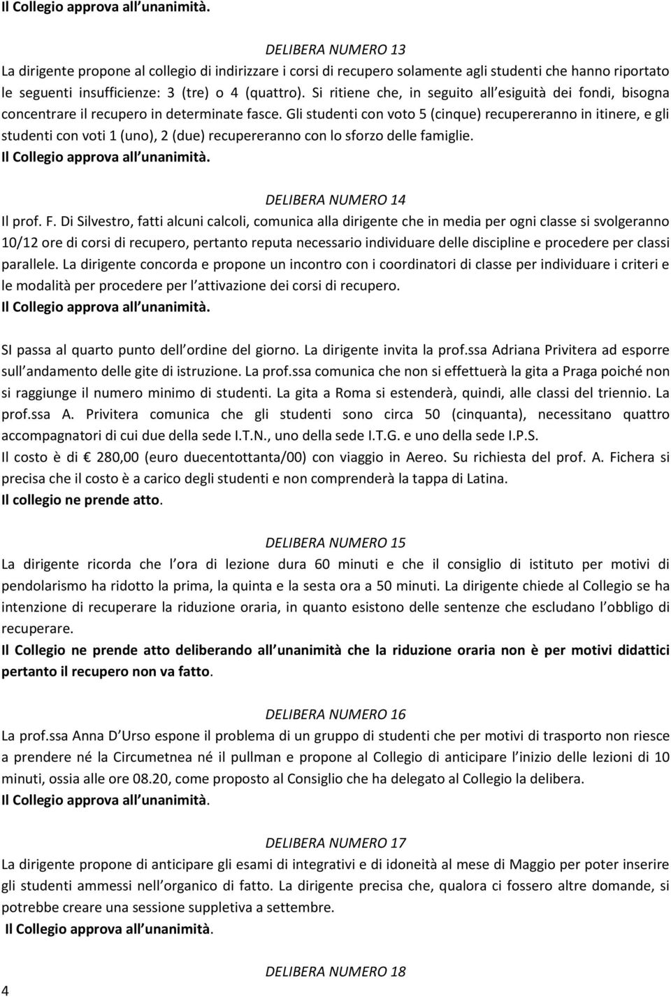 Gli studenti con voto 5 (cinque) recupereranno in itinere, e gli studenti con voti 1 (uno), 2 (due) recupereranno con lo sforzo delle famiglie. DELIBERA NUMERO 14 Il prof. F.