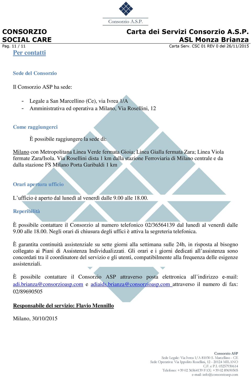 possibile raggiungere la sede di: Milano con Metropolitana Linea Verde fermata Gioia; Linea Gialla fermata Zara; Linea Viola fermate Zara/Isola.