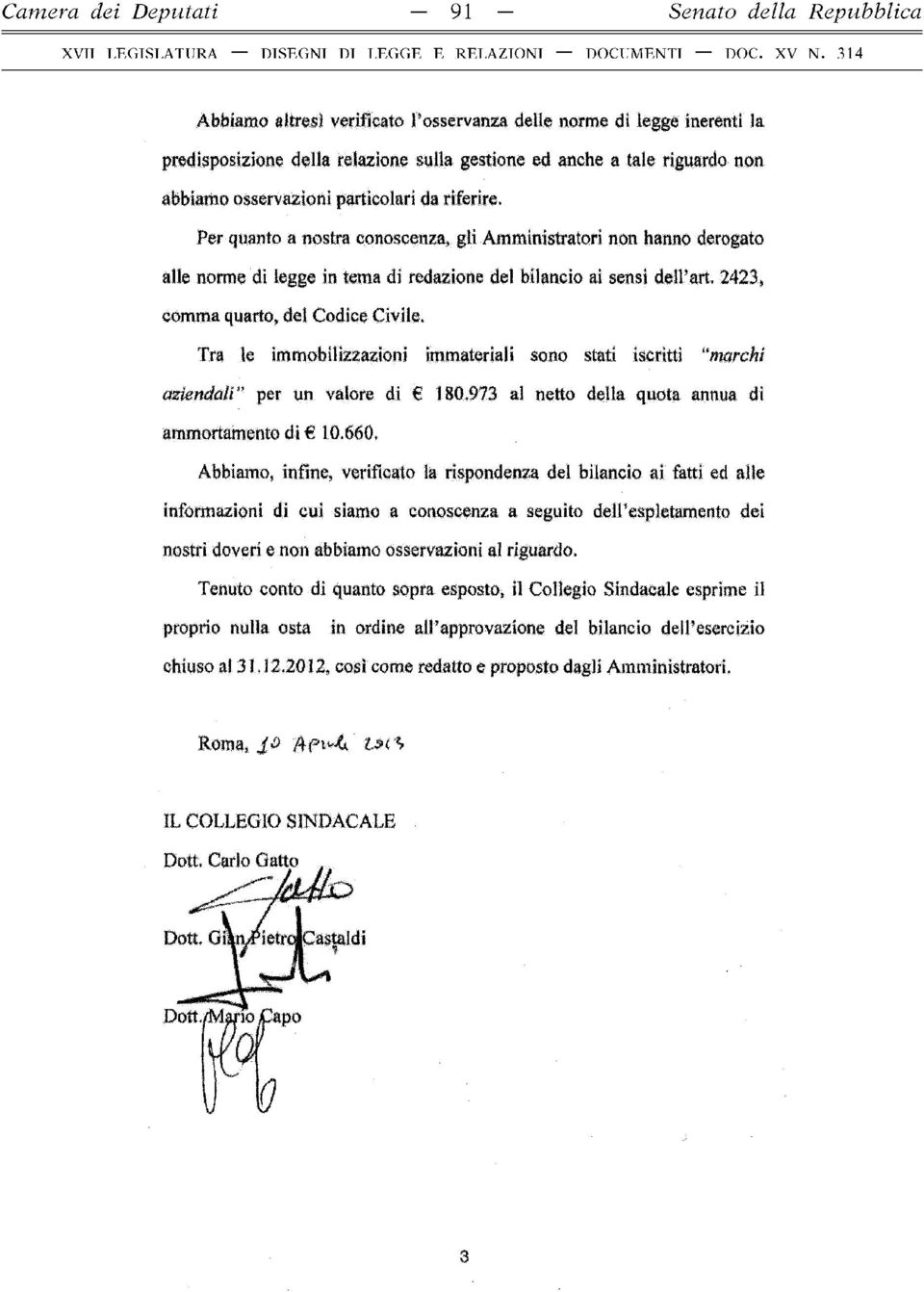 Per quanto a nostra conoscenza, gli Amministratori non hanno derogato alle norme dì legge in tema di redazione del bilancio ai sensi dell art, 2423, comma quarto, del Codice Civile.