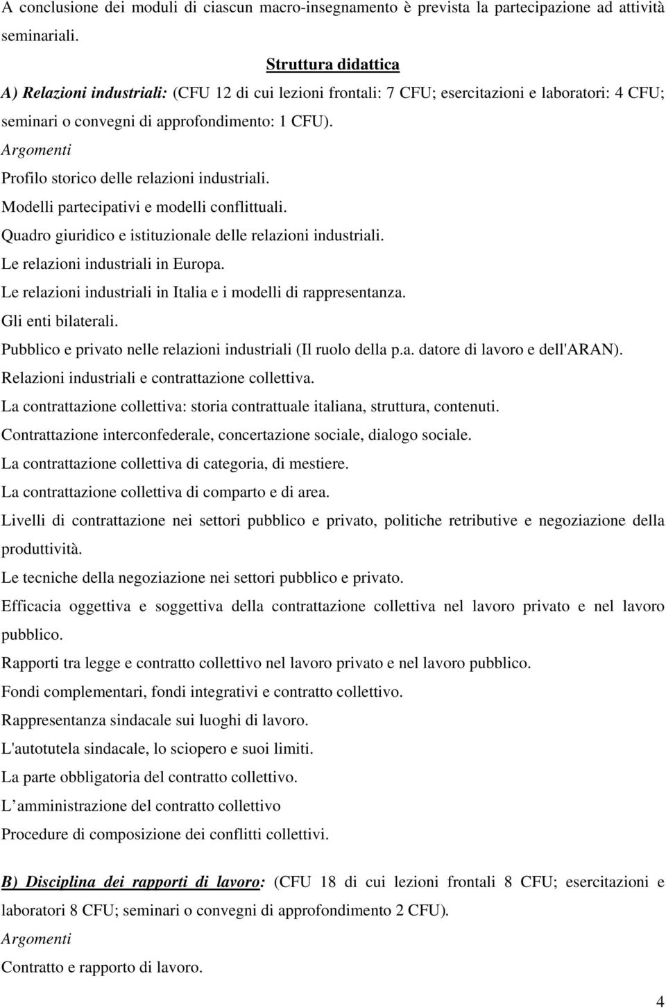 Argomenti Profilo storico delle relazioni industriali. Modelli partecipativi e modelli conflittuali. Quadro giuridico e istituzionale delle relazioni industriali. Le relazioni industriali in Europa.