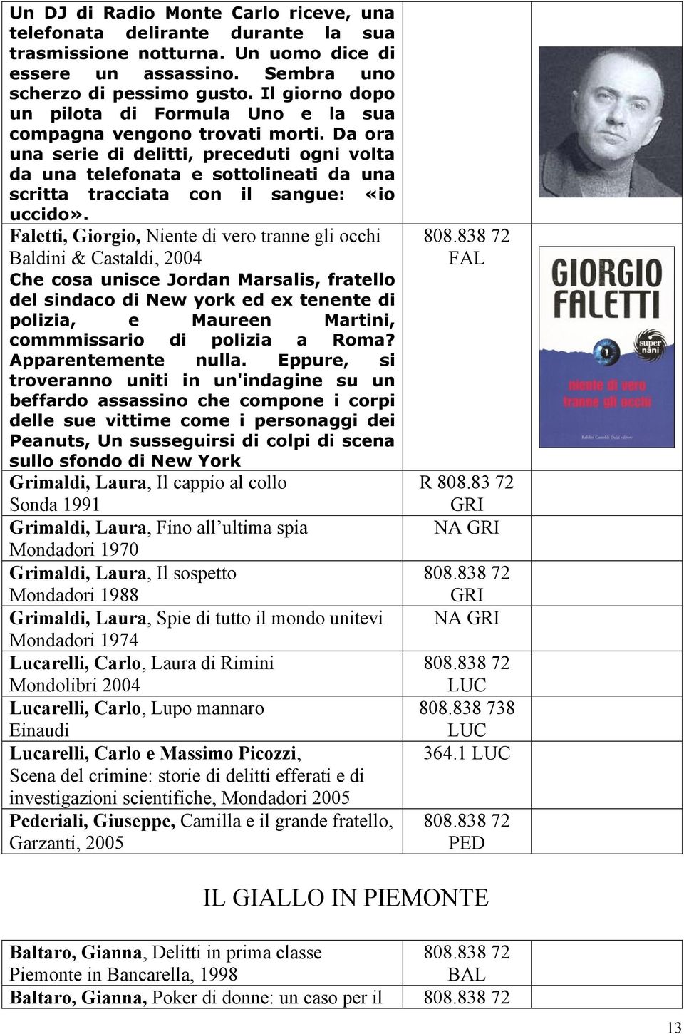 Da ora una serie di delitti, preceduti ogni volta da una telefonata e sottolineati da una scritta tracciata con il sangue: «io uccido».