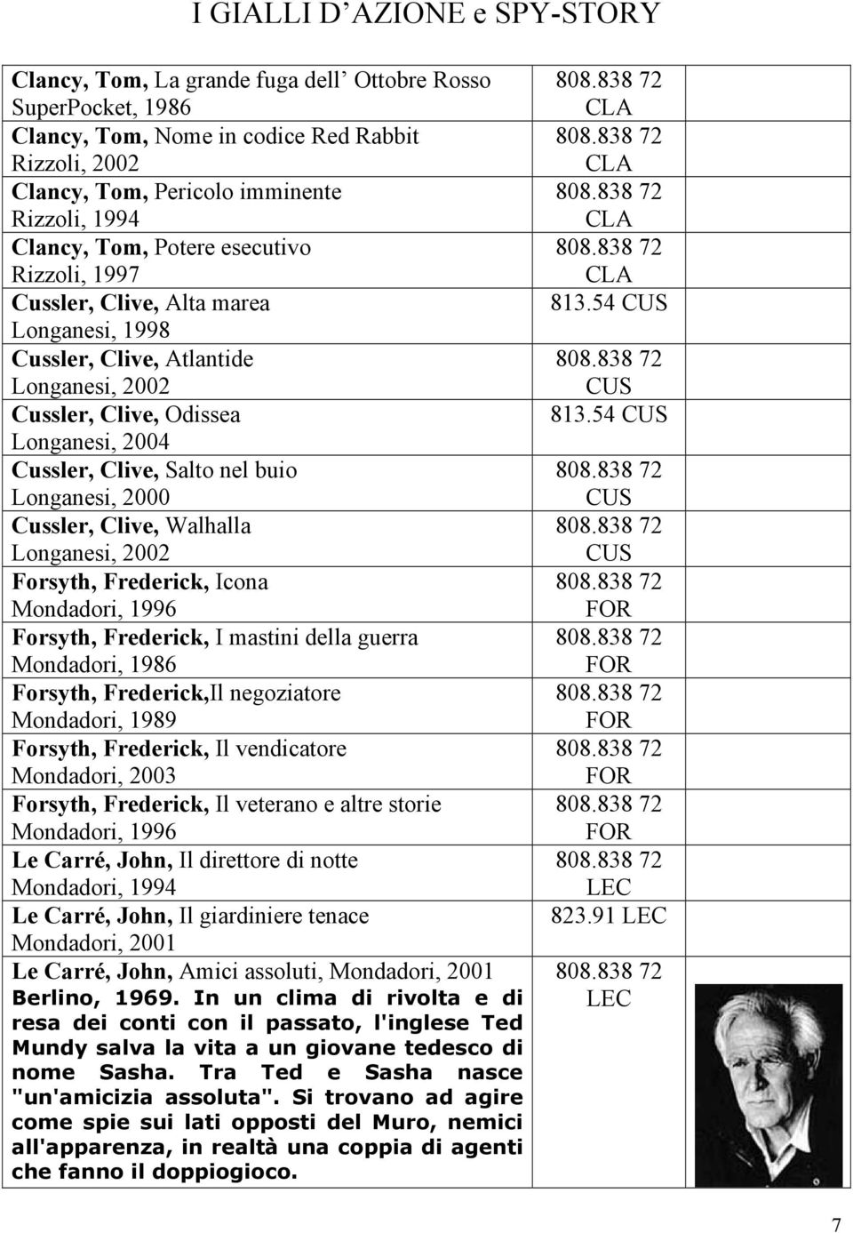 Longanesi, 2000 Cussler, Clive, Walhalla Longanesi, 2002 Forsyth, Frederick, Icona Mondadori, 1996 Forsyth, Frederick, I mastini della guerra Mondadori, 1986 Forsyth, Frederick,Il negoziatore