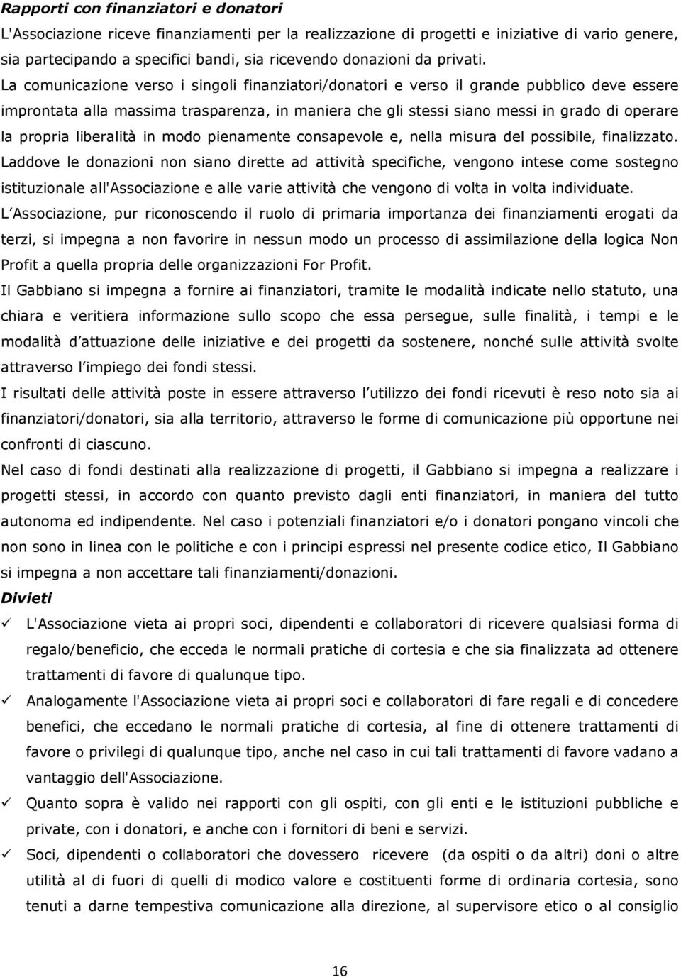 La comunicazione verso i singoli finanziatori/donatori e verso il grande pubblico deve essere improntata alla massima trasparenza, in maniera che gli stessi siano messi in grado di operare la propria