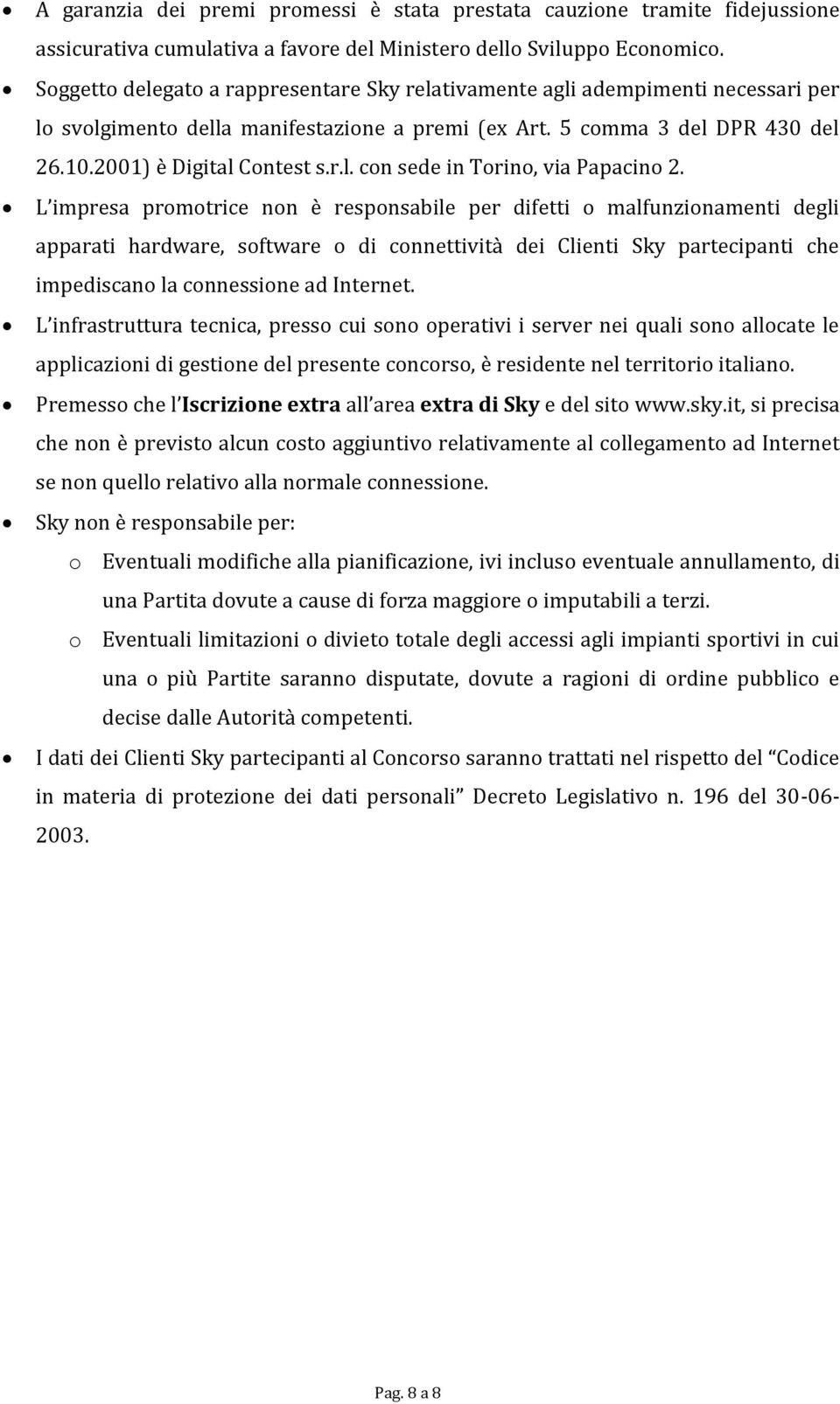 L impresa promotrice non è responsabile per difetti o mfunzionamenti degli apparati hardware, software o di connettività dei Clienti Sky partecipanti che impediscano la connessione ad Internet.