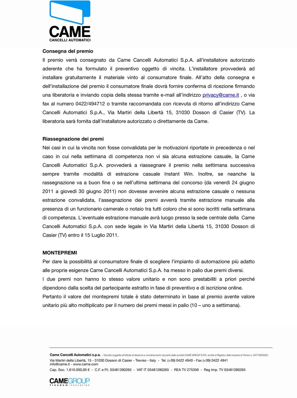 All atto della consegna e dell installazione del premio il consumatore finale dovrà fornire conferma di ricezione firmando una liberatoria e inviando copia della stessa tramite e-mail all indirizzo