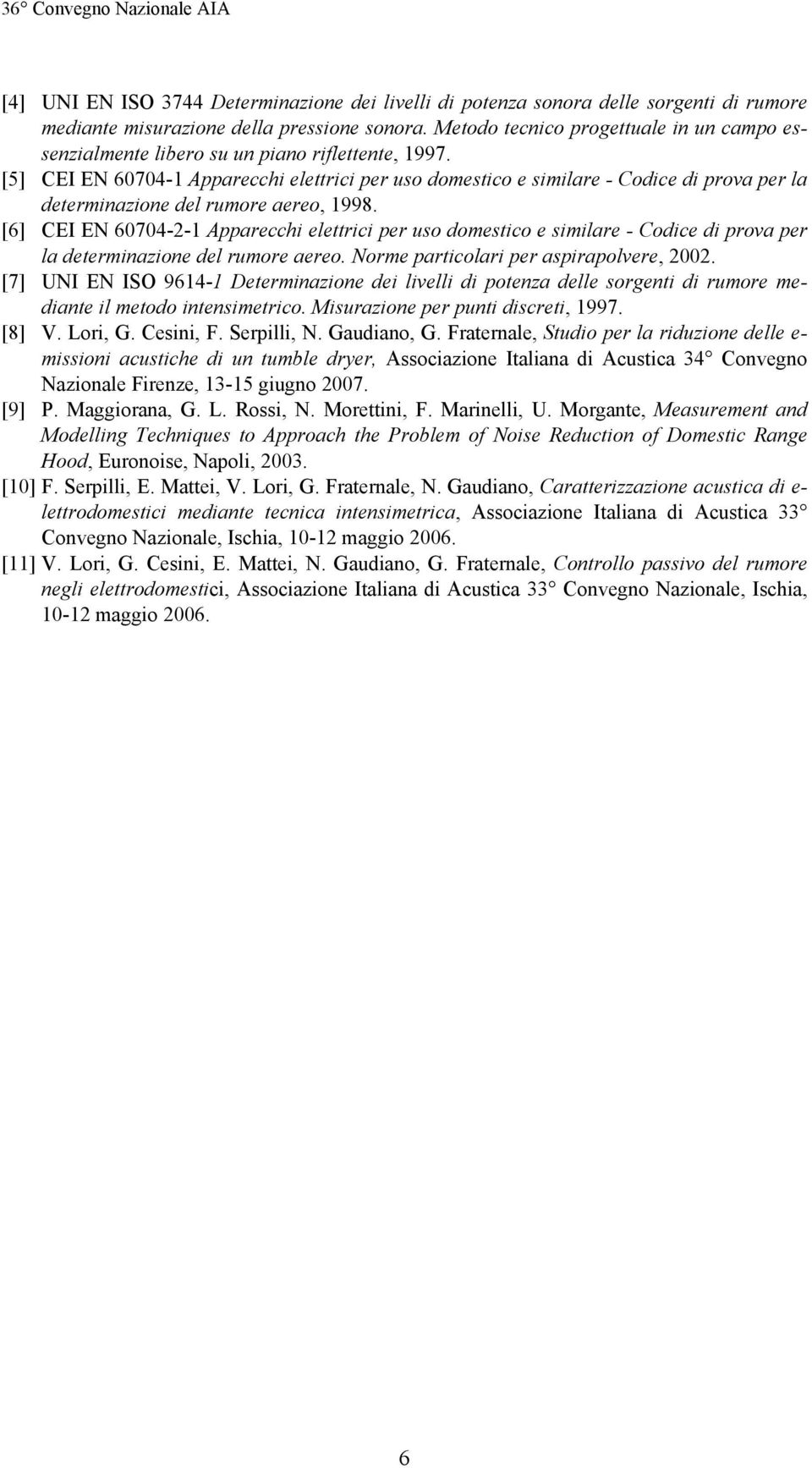 [5] CEI EN 60704-1 Apparecchi elettrici per uso domestico e similare - Codice di prova per la determinazione del rumore aereo, 1998.