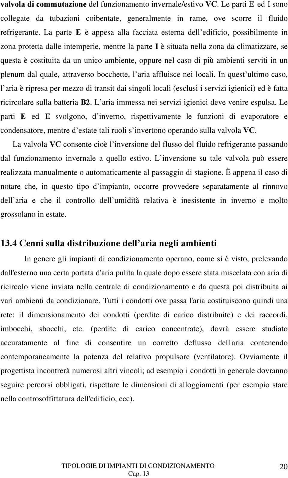 ambiente, oppure nel caso di più ambienti serviti in un plenum dal quale, attraverso bocchette, l aria affluisce nei locali.