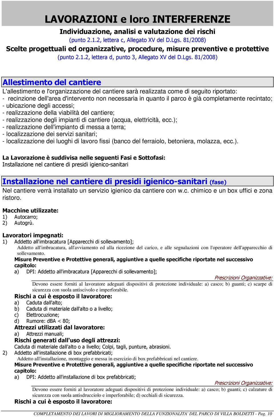 81/2008) Allestimento del cantiere L'allestimento e l'organizzazione del cantiere sarà realizzata come di seguito riportato: - recinzione dell'area d'intervento non necessaria in quanto il parco è