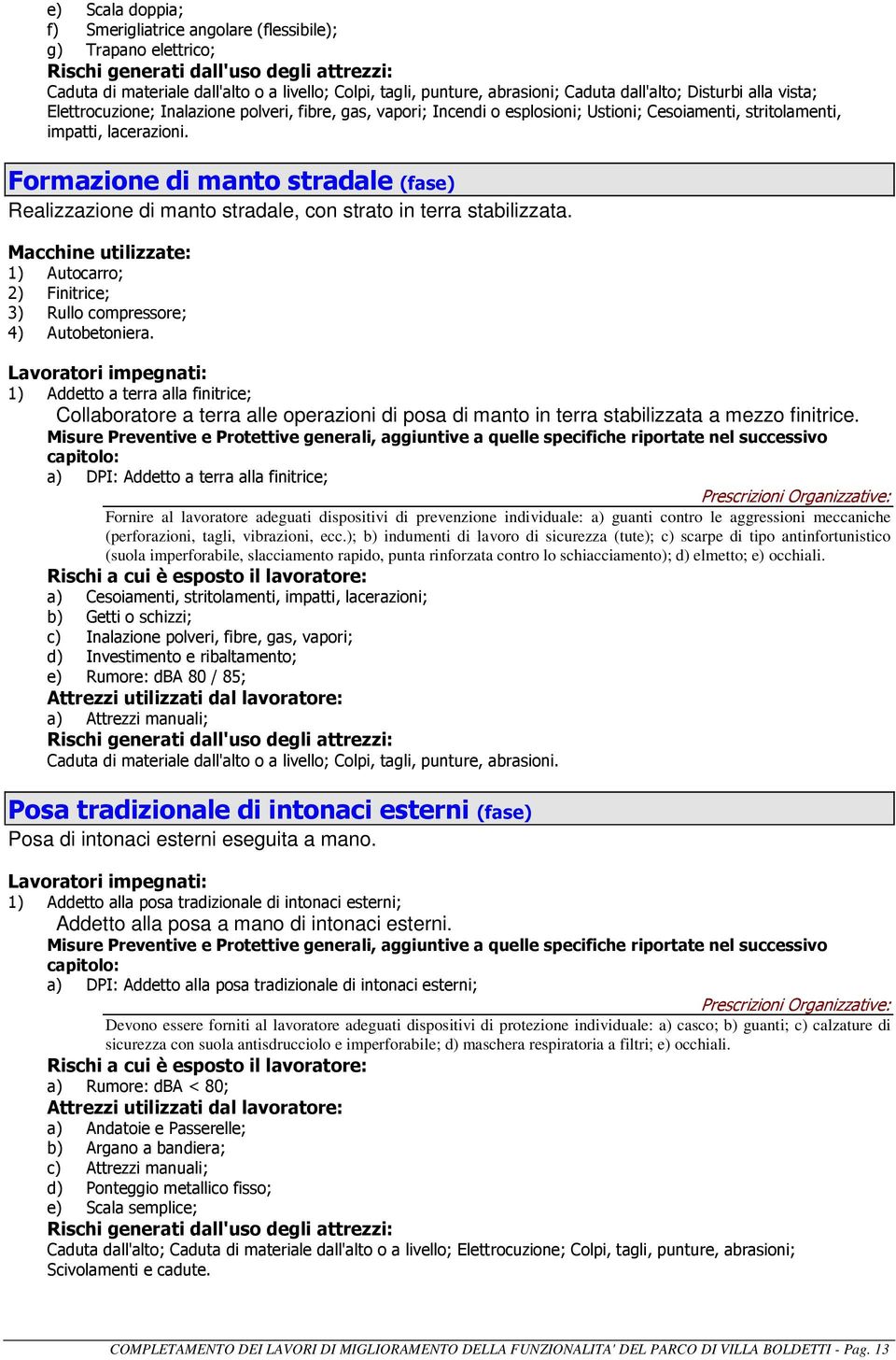 Formazione di manto stradale (fase) Realizzazione di manto stradale, con strato in terra stabilizzata. Macchine utilizzate: 1) Autocarro; 2) Finitrice; 3) Rullo compressore; 4) Autobetoniera.