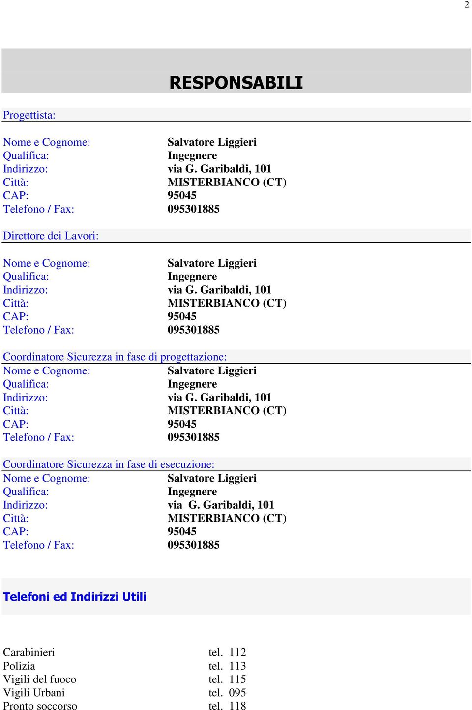 Garibaldi, 101 Città: MISTERBIANCO (CT) CAP: 95045 Telefono / Fax: 095301885 Coordinatore Sicurezza in fase di progettazione: Nome e Cognome: Salvatore Liggieri Qualifica: Ingegnere Indirizzo: via G.